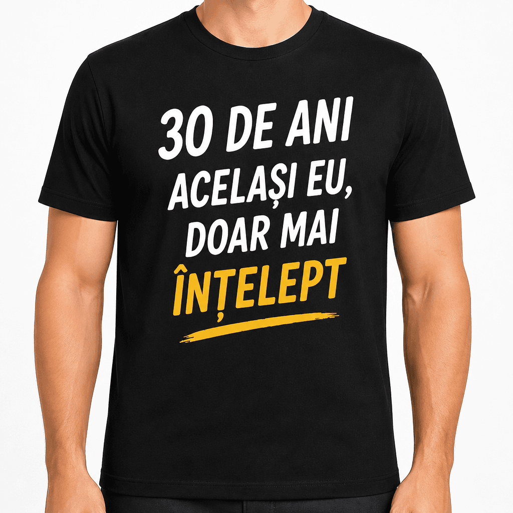 Tricou pentru 30 de ani – 30 de ani același eu, doar mai înțelept