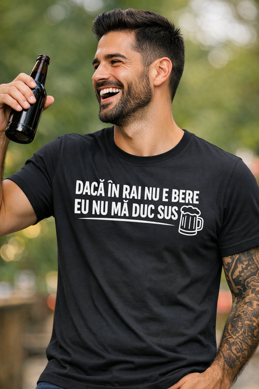 Tricou amuzant: DACĂ ÎN RAI NU E BERE, EU NU MĂ DUC SUS