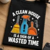 Tricou pentru femeia care urăște curățenia – A Clean House is A Sign Of A wasted Time – tricou amuzant cu mesaj