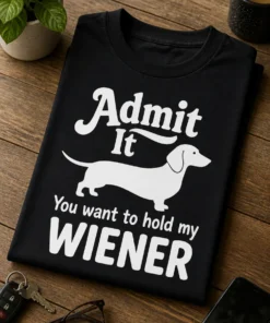 Tricou pentru stăpânul de teckel – Admit It You want to hold my WIENER – tricou amuzant cu mesaj