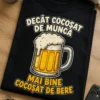 Tricou pentru iubitorului de bere – Decât Cocoșat de Muncă mai Bine cocoșat De Bere – tricou amuzant cu mesaj