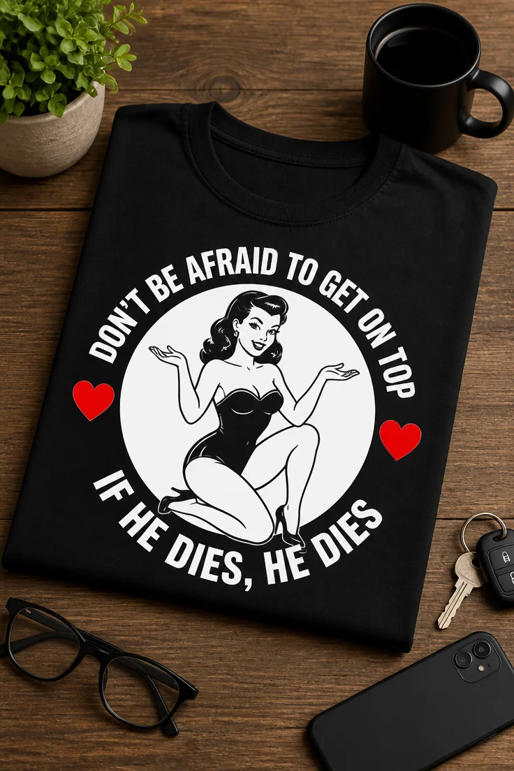 Tricou cu un motiv îndrăzneț – Don't Be Afraid To Get On Top if He Dies, He Dies – tricou amuzant cu mesaj