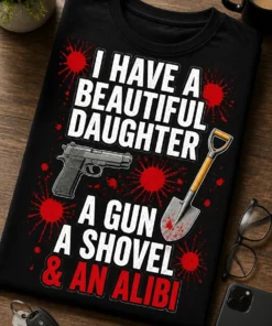 Tricou pentru tatăl unei fete – I Have A beautiful daughter a Gun a Shovel & An Alibi – tricou amuzant cu mesaj