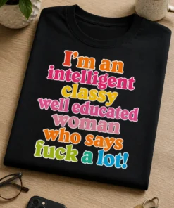 Tricou pentru femeia directă – I’m an intelligent classy well educated woman who says fuck a lot! – tricou amuzant cu mesaj