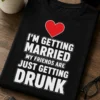 Tricou pentru burlac – I’m Getting married my Friends Are just Getting drunk – tricou amuzant cu mesaj