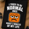 Tricou pentru nonconformistului – I Tried To Be normal once worst 2 Minutes of My Life – tricou amuzant cu mesaj