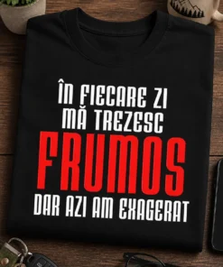 Tricou cu un motiv amuzant – În fiecare zi mă trezesc FRUMOS dar azi am exagerat – tricou amuzant cu mesaj