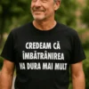 Tricou amuzant despre îmbătrânire rapidă cu mesajul CREDEAM CĂ ÎMBĂTRÂNIREA VA DURA MAI MULT